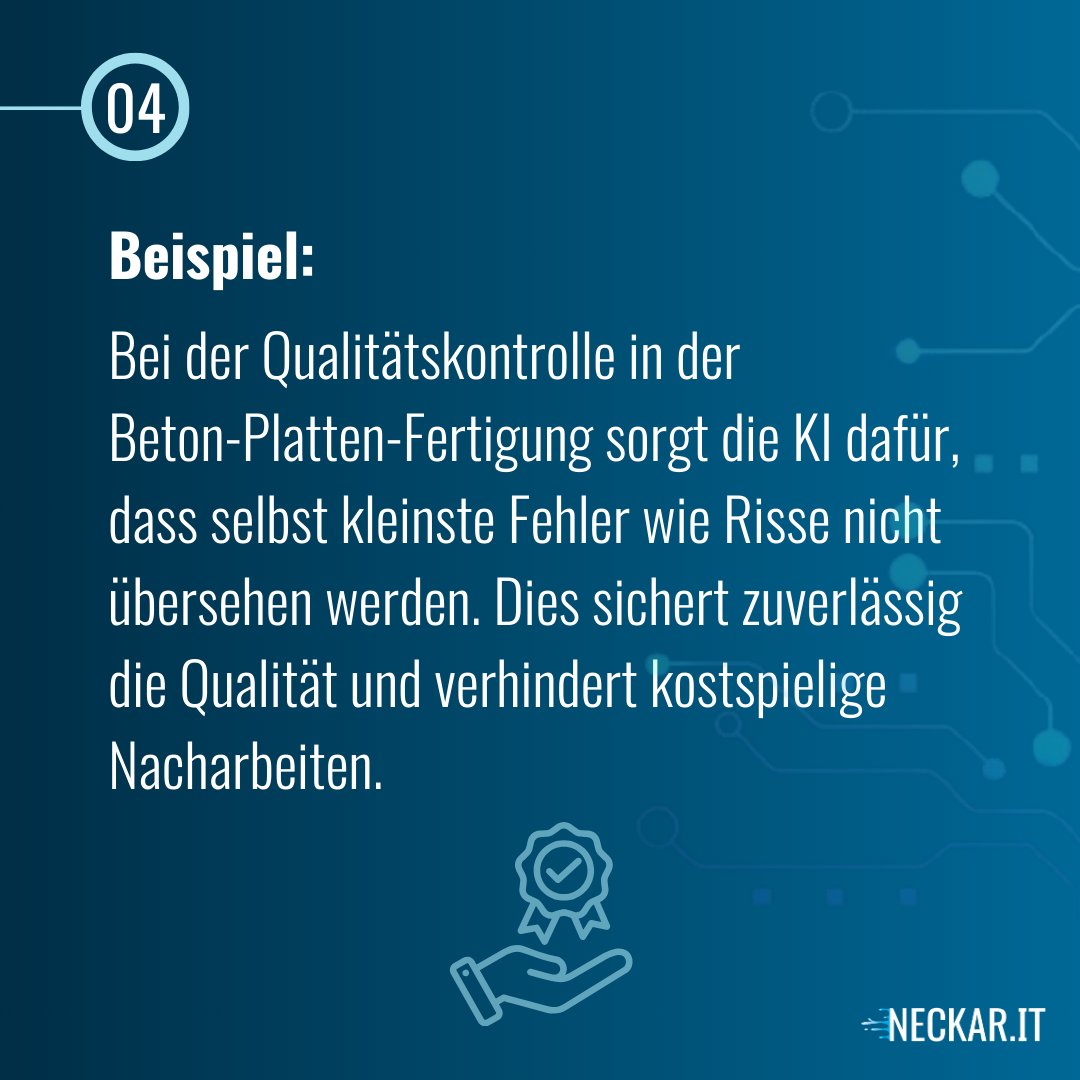 Bei der Qualitätskontrolle in der 
Beton-Platten-Fertigung sorgt die KI dafür, dass selbst kleinste Fehler wie Risse nicht übersehen werden. Dies sichert zuverlässig die Qualität und verhindert kostspielige Nacharbeiten.